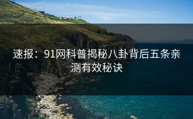 速报：91网科普揭秘八卦背后五条亲测有效秘诀