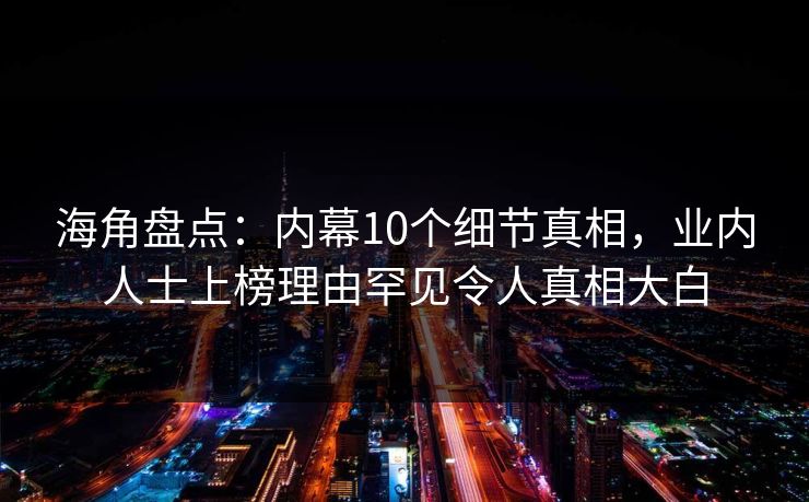 海角盘点：内幕10个细节真相，业内人士上榜理由罕见令人真相大白