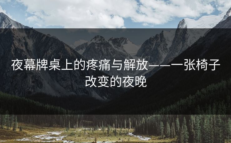 夜幕牌桌上的疼痛与解放——一张椅子改变的夜晚