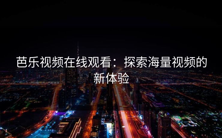 芭乐视频在线观看：探索海量视频的新体验