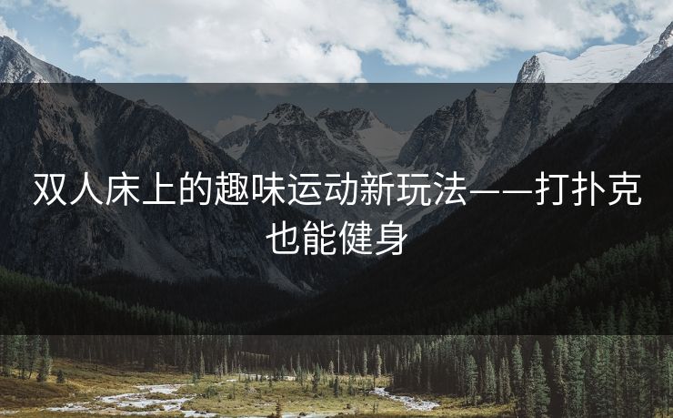 双人床上的趣味运动新玩法——打扑克也能健身