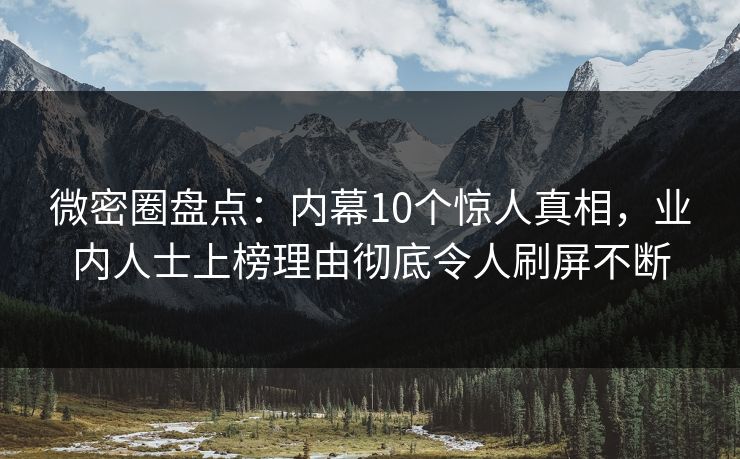 微密圈盘点：内幕10个惊人真相，业内人士上榜理由彻底令人刷屏不断