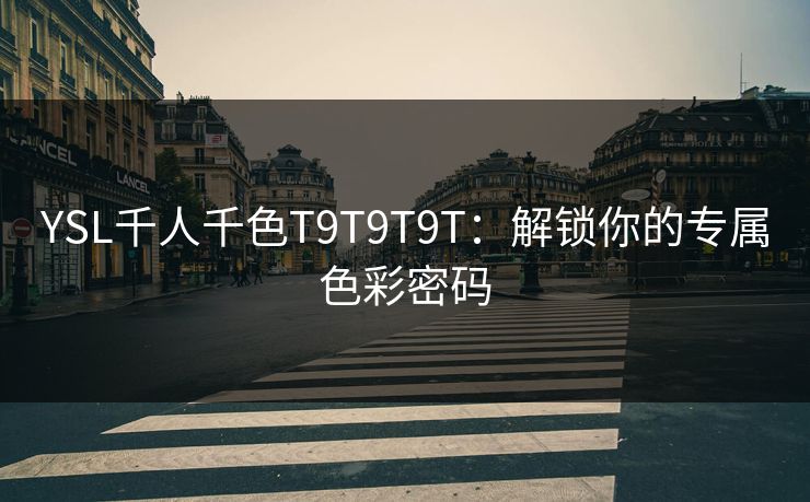 YSL千人千色T9T9T9T：解锁你的专属色彩密码