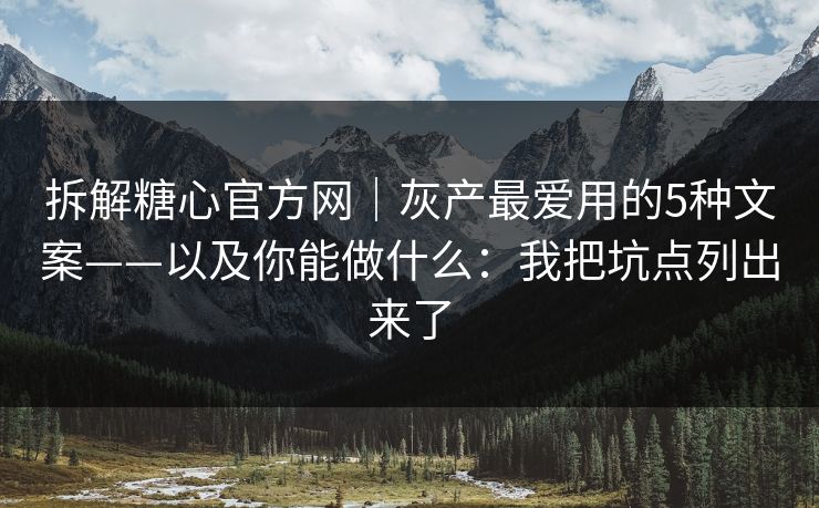 拆解糖心官方网｜灰产最爱用的5种文案——以及你能做什么：我把坑点列出来了