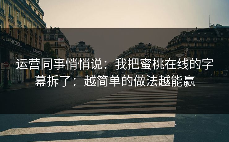 运营同事悄悄说：我把蜜桃在线的字幕拆了：越简单的做法越能赢